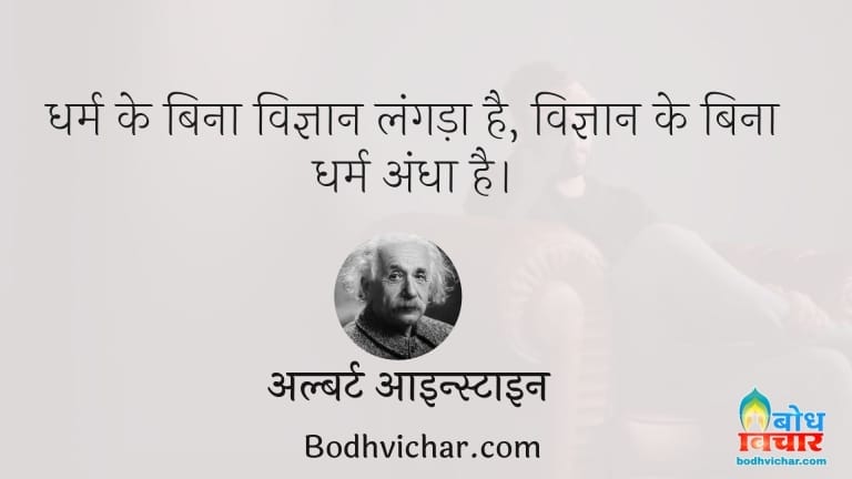 धर्म के बिना विज्ञान लंगड़ा है, विज्ञान के बिना धर्म अंधा है। : Dharm ke bina vigyan langda hai, aur vigyan ke bina dharm andha - अल्बर्ट आइन्स्टाइन