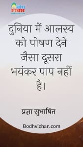 दुनिया में आलस्य को पोषण देने जैसा दूसरा भयंकर पाप नहीं है। : Duniya me aalasya ko poshan dene jaisa bhayankar paap nahi hai. - प्रज्ञा सुभाषित